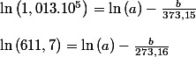 \ln\left(1,013.10^{5}\right)=\ln\left(a\right)-\frac{b}{373,15}
 \\ 
 \\ \ln\left(611,7\right)=\ln\left(a\right)-\frac{b}{273,16}